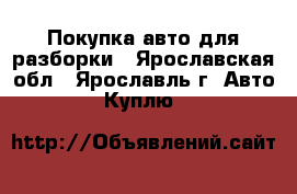 Покупка авто для разборки - Ярославская обл., Ярославль г. Авто » Куплю   